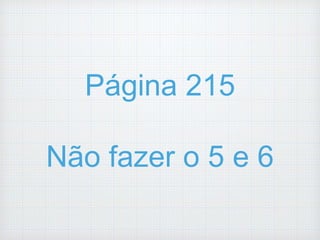 Página 215
Não fazer o 5 e 6
 