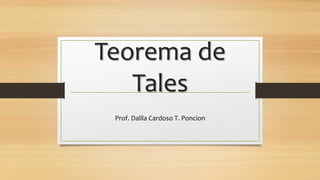 Teorema de
Tales
Prof. Dalila Cardoso T. Poncion
 