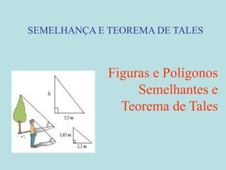 SEMELHANÇA E TEOREMA DE TALES
Figuras e Polígonos
Semelhantes e
Teorema de Tales
 