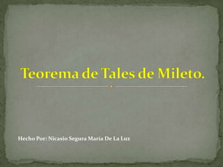 Teorema de Tales de Mileto. Hecho Por: Nicasio Segura María De La Luz 