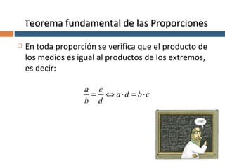 Teorema fundamental de las Proporciones En toda proporción se verifica que el producto de los medios es igual al productos de los extremos, es decir: 