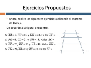 Ahora, realiza los siguientes ejercicios aplicando el teorema de Thales . De acuerdo a la figura, encuentre: Ejercicios Propuestos 
