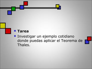  Tarea
 Investigar un ejemplo cotidiano
donde puedas aplicar el Teorema de
Thales.
 