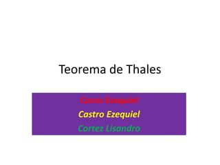 Teorema de Thales
Corzo Ezequiel
Castro Ezequiel
Cortez Lisandro
 