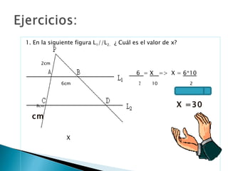 1. En la siguiente figura L 1 //L 2.  ¿ Cuál es el valor de x? 2cm   6  =  X  =>  X =  6*10 6cm  2   10  2 8cm  X =30 cm X 
