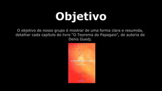 Objetivo
O objetivo de nosso grupo é mostrar de uma forma clara e resumida,
detalhar cada capítulo do livro “O Teorema do Papagaio”, de autoria de
Denis Guedj.

 