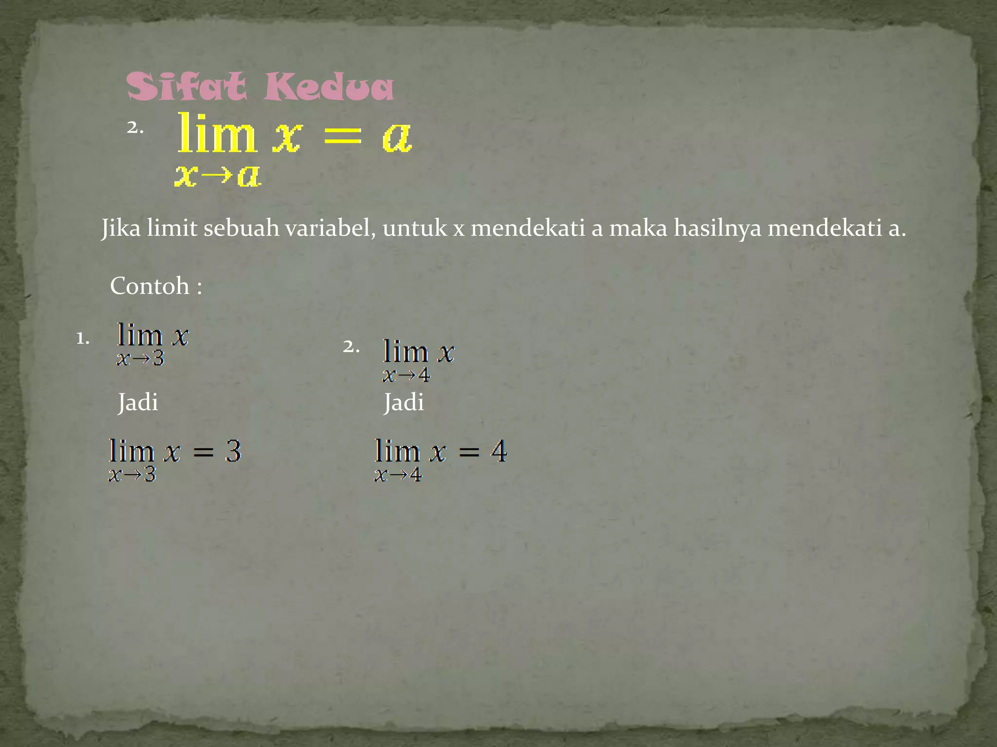 Sifat Kedua
2.

Jika limit sebuah variabel, untuk x mendekati a maka hasilnya mendekati a.
Contoh :
1.

2.
Jadi

Jadi

 