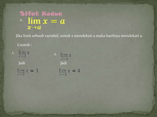 Sifat Kedua
2.

Jika limit sebuah variabel, untuk x mendekati a maka hasilnya mendekati a.
Contoh :
1.

2.
Jadi

Jadi

 