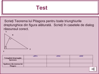 Scrieţi Teorema lui Pitagora pentru toate triunghiurile
dreptunghice din figura alăturată. Scrieţi în casetele de dialog
răspunsul corect.
Test
 