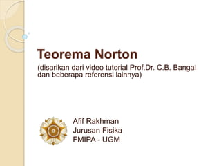 Teorema Norton 
(disarikan dari video tutorial Prof.Dr. C.B. Bangal 
dan beberapa referensi lainnya) 
Afif Rakhman 
Jurusan Fisika 
FMIPA - UGM 
 