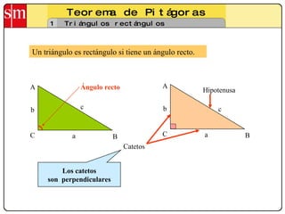 Teorema de Pitágoras 1 Triángulos rectángulos Un triángulo es rectángulo si tiene un ángulo recto. C B A a c b Ángulo recto Los catetos son  perpendiculares Hipotenusa Catetos C B A a c b 