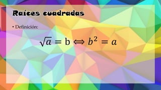 Raíces cuadradas
• Definición:
𝑎 = b ⟺ 𝑏2
= 𝑎
 