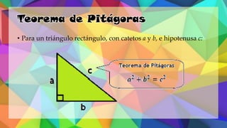 Teorema de Pitágoras
• Para un triángulo rectángulo, con catetos a y b, e hipotenusa c:
 