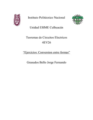 Instituto Politécnico Nacional
Unidad ESIME Culhuacán
Teoremas de Circuitos Electricos
4EV26
“Ejercicios: Conversion entre formas”
Granados Bello Jorge Fernando
 