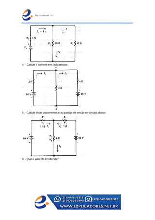 4 – Calcule a corrente em cada resistor.
5 – Calcule todas as correntes e as quedas de tensão no circuito abaixo.
6 – Qual o valor da tensão VN?
 