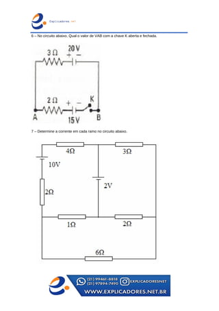 6 – No circuito abaixo, Qual o valor de VAB com a chave K aberta e fechada.
7 – Determine a corrente em cada ramo no circuito abaixo.
 