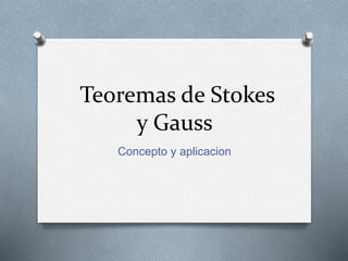 Teoremas de Stokes
y Gauss
Concepto y aplicacion
 
