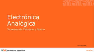 Click to edit Master title style
Electrónica
Analógica
Teoremas de Thévenin e Norton
Prof.Ludmila João
 