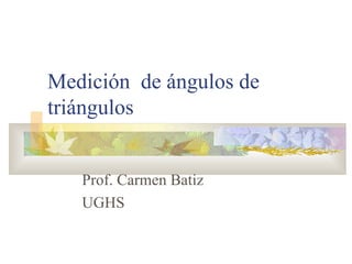 Medición  de ángulos de triángulos Prof. Carmen Batiz UGHS 