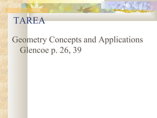 TAREA
Geometry Concepts and Applications
Glencoe p. 26, 39
 