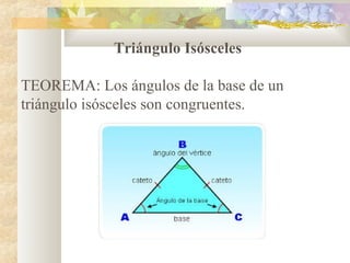 Triángulo Isósceles
TEOREMA: Los ángulos de la base de un
triángulo isósceles son congruentes.
 