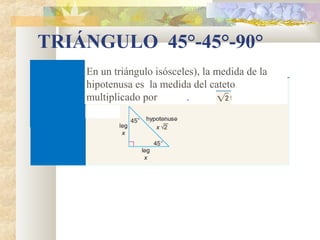 TRIÁNGULO 45°-45°-90°
En un triángulo isósceles), la medida de la
hipotenusa es la medida del cateto
multiplicado por .
 