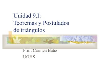 Unidad 9.1 Paralelas y Perpendiculares
Teoremas y Postulados de triángulos
Prof. Carmen Batiz
UGHS
 