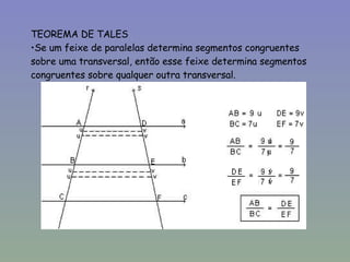 TEOREMA DE TALES Se um feixe de paralelas determina segmentos congruentes sobre uma transversal, então esse feixe determina segmentos congruentes sobre qualquer outra transversal.  