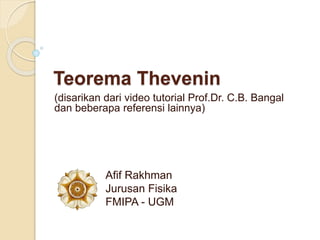 Teorema Thevenin
(disarikan dari video tutorial Prof.Dr. C.B. Bangal
dan beberapa referensi lainnya)
Afif Rakhman
Jurusan Fisika
FMIPA - UGM
 