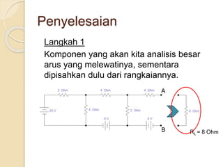 Langkah 1
Komponen yang akan kita analisis besar
arus yang melewatinya, sementara
dipisahkan dulu dari rangkaiannya.
Penyelesaian
RL = 8 Ohm
 