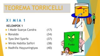 TEOREMA TORRICELLI
 I Made Suarya Candra (17)
 Ronaldo (34)
 Tyas Dwi Syarfa (37)
 Wirda Nabilla Safitri (38)
 Nadhifa Hayyuningtyas (40)
KELOMPOK 1
X I M I A 1
 