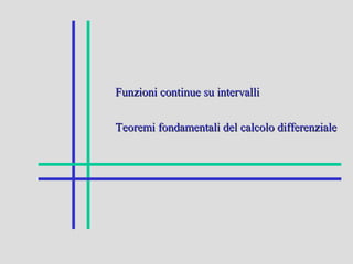 Funzioni continue su intervalliFunzioni continue su intervalli
Teoremi fondamentali del calcolo differenzialeTeoremi fondamentali del calcolo differenziale
 