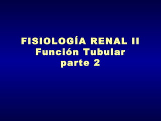 FISIOLOGÍA RENAL II
  Función Tubular
      parte 2
 