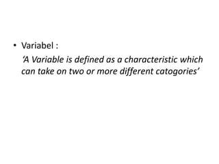 • Variabel :
  ‘A Variable is defined as a characteristic which
  can take on two or more different catogories’
 