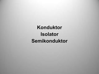 Konduktor
Isolator
Semikonduktor
 