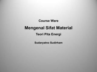 Course Ware
Mengenal Sifat Material
Teori Pita Energi
Sudaryatno Sudirham
 