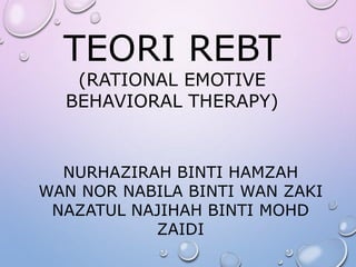 TEORI REBT
(RATIONAL EMOTIVE
BEHAVIORAL THERAPY)
NURHAZIRAH BINTI HAMZAH
WAN NOR NABILA BINTI WAN ZAKI
NAZATUL NAJIHAH BINTI MOHD
ZAIDI
 