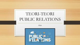 TEORI-TEORI
PUBLIC RELATIONS
Oleh
 