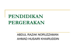 PENDIDIKAN
PERGERAKAN

  ABDUL RAZAK NORUZZAMAN
  AHMAD HUSAIRI KHAIRUDDIN
 