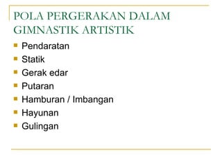 POLA PERGERAKAN DALAM
GIMNASTIK ARTISTIK
   Pendaratan
   Statik
   Gerak edar
   Putaran
   Hamburan / Imbangan
   Hayunan
   Gulingan
 