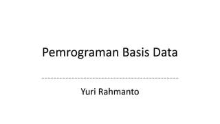 Pemrograman Basis Data
----------------------------------------------
Yuri Rahmanto
 
