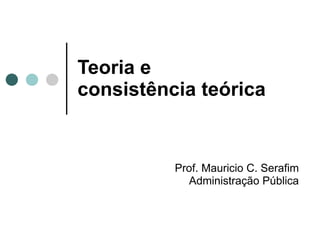 Teoria e  consistência teórica Prof. Mauricio C. Serafim Administração Pública 