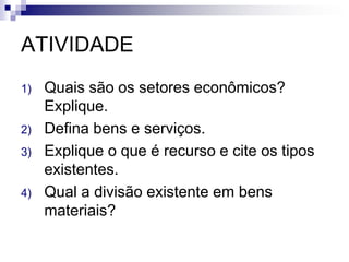 ATIVIDADEQuais são os setores econômicos? Explique. Defina bens e serviços. Explique o que é recurso e cite os tipos existentes. Qual a divisão existente em bens materiais?