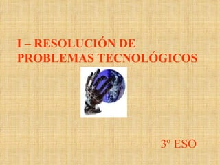 I – RESOLUCIÓN DE PROBLEMAS TECNOLÓGICOS 3º ESO 