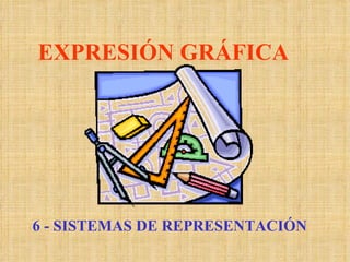 EXPRESIÓN GRÁFICA 6 - SISTEMAS DE REPRESENTACIÓN 