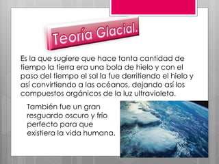 Es la que sugiere que hace tanta cantidad de
tiempo la tierra era una bola de hielo y con el
paso del tiempo el sol la fue...