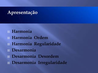 Apresentação








Harmonia
Harmonia Ordem
Harmonia Regularidade
Desarmonia
Desarmonia Desordem
Desarmonia Irregularidade

 