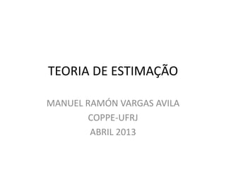 TEORIA DE ESTIMAÇÃO
MANUEL RAMÓN VARGAS AVILA
COPPE-UFRJ
ABRIL 2013
 