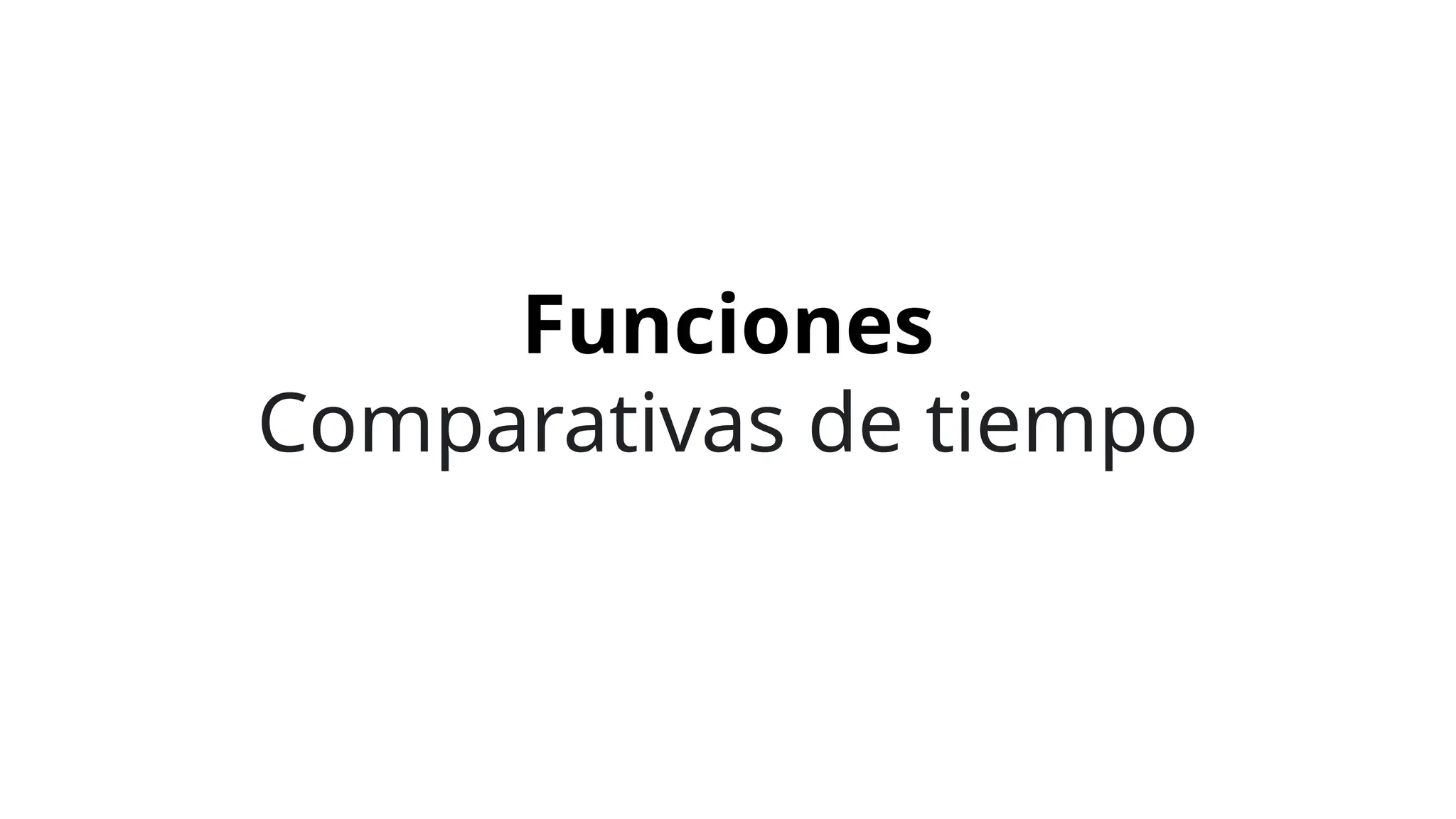 Funciones
Comparativas de tiempo
 