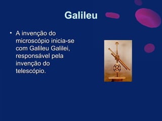 A invenção do microscópio inicia-se com Galileu Galilei, responsável pela invenção do telescópio. 